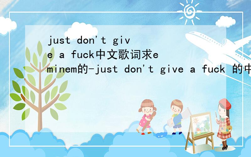 just don't give a fuck中文歌词求eminem的-just don't give a fuck 的中文歌词...要中文的歌词