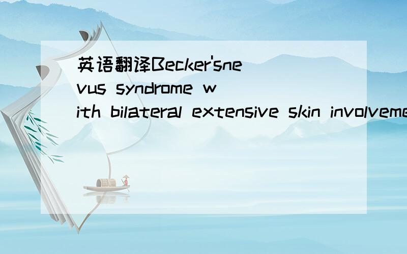 英语翻译Becker'snevus syndrome with bilateral extensive skin involvement
