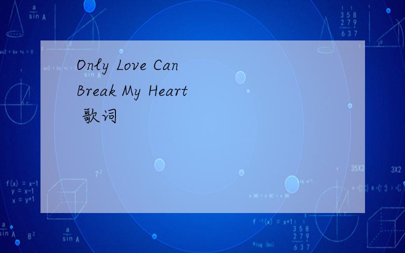 Only Love Can Break My Heart 歌词