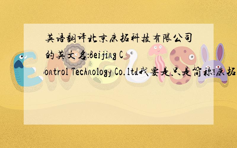 英语翻译北京康拓科技有限公司的英文名：Beijing Control Technology Co.ltd我要是只是简称：康拓科技 它的英文名是啥?