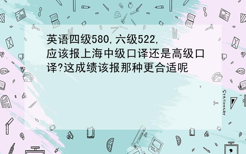 英语四级580,六级522,应该报上海中级口译还是高级口译?这成绩该报那种更合适呢