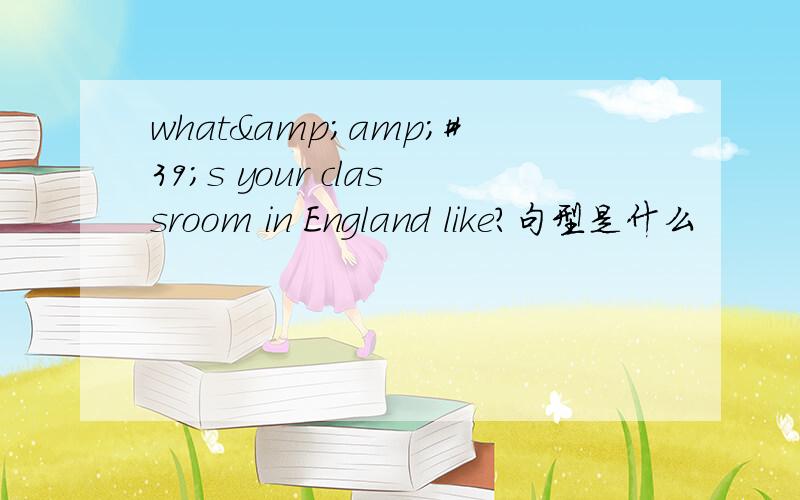 what&amp;#39;s your classroom in England like?句型是什么
