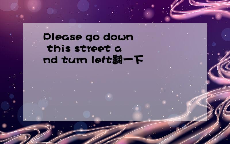 Please go down this street and turn left翻一下