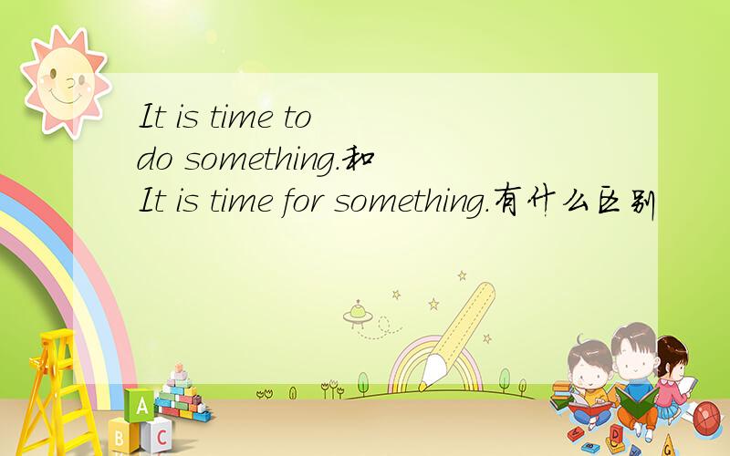 It is time to do something.和It is time for something.有什么区别