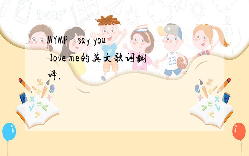 MYMP - say you love me的英文歌词翻译.