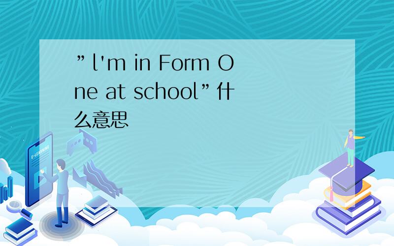 ”l'm in Form One at school”什么意思