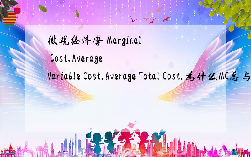 微观经济学 Marginal Cost,Average Variable Cost,Average Total Cost.为什么MC总与AVC和ATC相交在他们的最低点处?要微观经济学的说法.