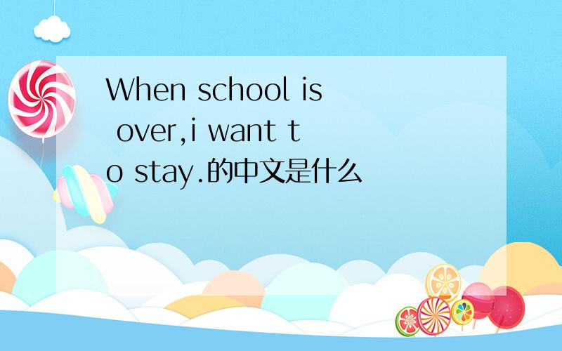 When school is over,i want to stay.的中文是什么
