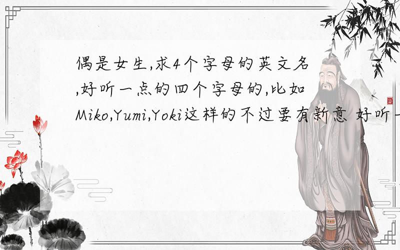偶是女生,求4个字母的英文名,好听一点的四个字母的,比如Miko,Yumi,Yoki这样的不过要有新意 好听一点啊最好有中文解释