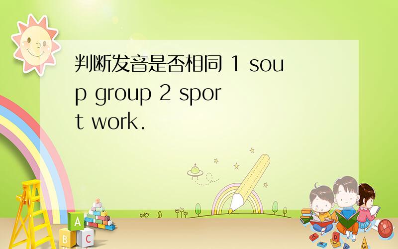 判断发音是否相同 1 soup group 2 sport work.