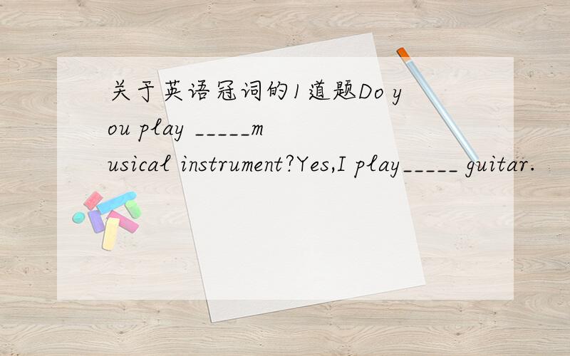 关于英语冠词的1道题Do you play _____musical instrument?Yes,I play_____ guitar.