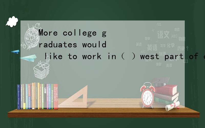 More college graduates would like to work in（ ）west part of our county （ ）next year.正确答案是：the /第二个为什么加零冠词?the next 不是一个词组吗 the next year有什么问题啊?country打错了
