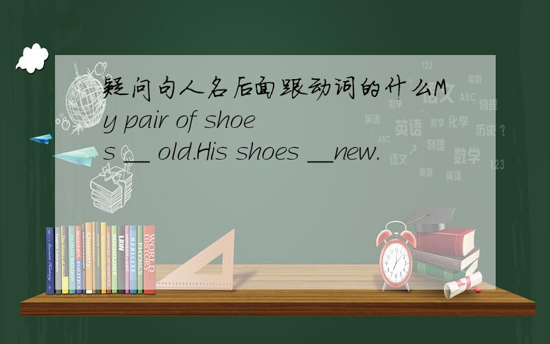 疑问句人名后面跟动词的什么My pair of shoes __ old.His shoes __new.