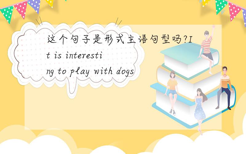 这个句子是形式主语句型吗?It is interesting to play with dogs