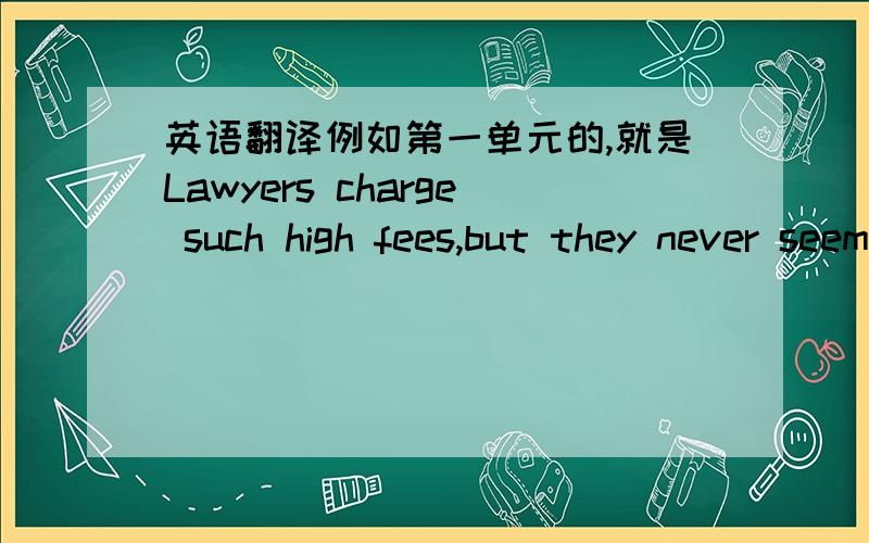 英语翻译例如第一单元的,就是Lawyers charge such high fees,but they never seem to beshort of clients 的翻译 以及它后面9个完整句子的翻译