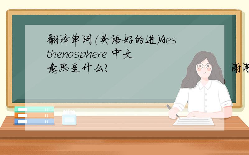 翻译单词（英语好的进）Aesthenosphere 中文意思是什么?                                谢谢!