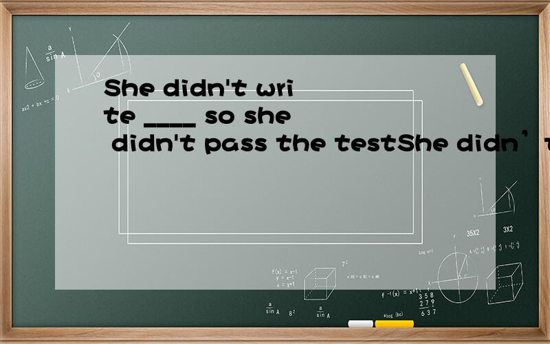 She didn't write ____ so she didn't pass the testShe didn’t write ____ so she didn’t pass the test.A.careful enough B.carefully enough C.enoughcareful