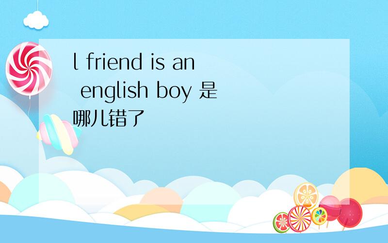 l friend is an english boy 是哪儿错了