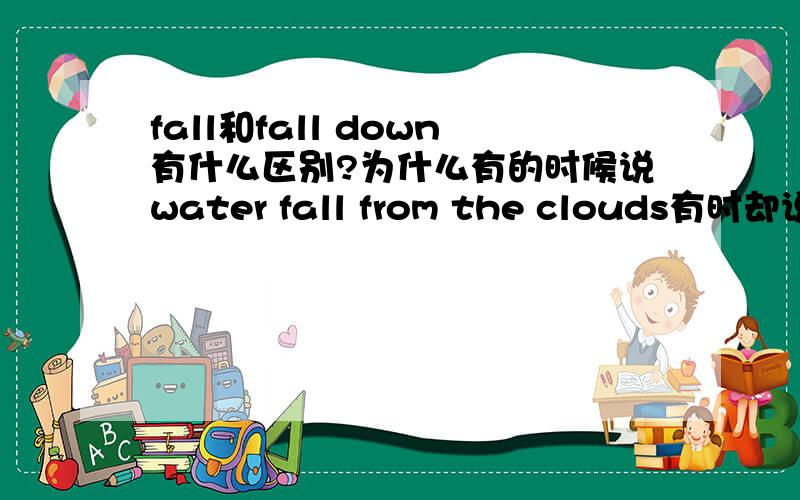 fall和fall down有什么区别?为什么有的时候说water fall from the clouds有时却说it fall down from the clouds?