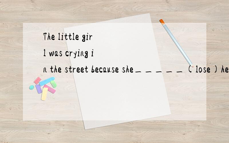 The little girl was crying in the street because she_____(lose)her way