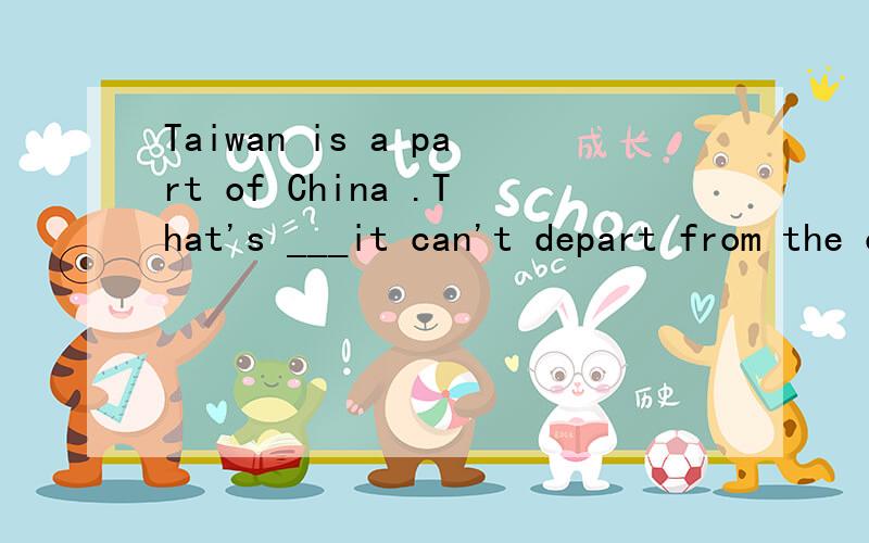 Taiwan is a part of China .That's ___it can't depart from the country.A.what B.that C.which D.why