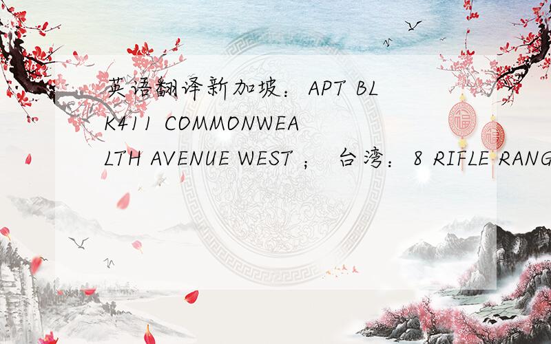 英语翻译新加坡：APT BLK411 COMMONWEALTH AVENUE WEST ； 台湾：8 RIFLE RANGE ROAD.