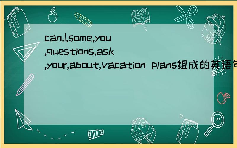 can,I,some,you,questions,ask,your,about,vacation plans组成的英语句子