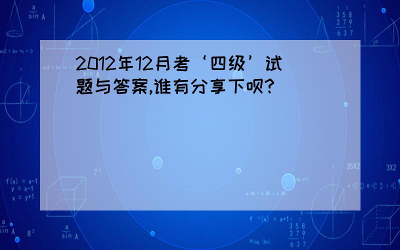 2012年12月考‘四级’试题与答案,谁有分享下呗?