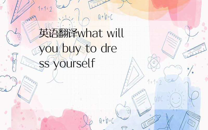 英语翻译what will you buy to dress yourself