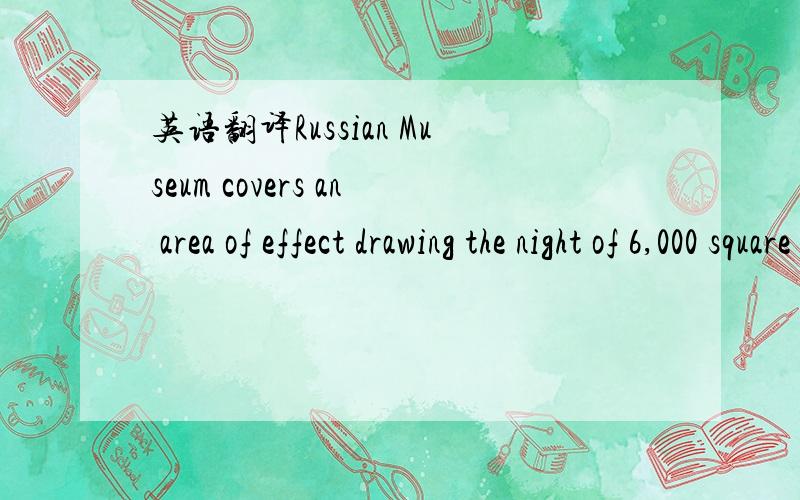 英语翻译Russian Museum covers an area of effect drawing the night of 6,000 square meters,is the largest of a class of self-built museum.Hall by 12 towers and 