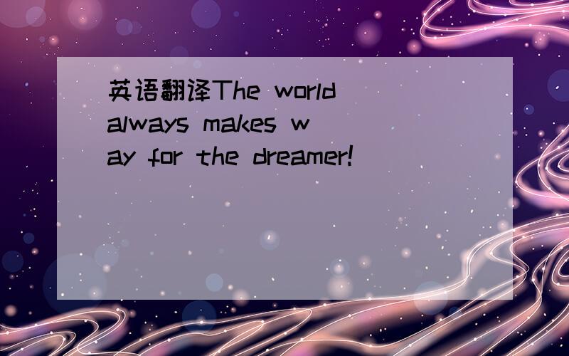 英语翻译The world always makes way for the dreamer!