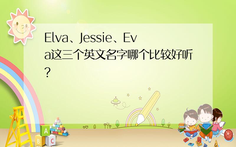 Elva、Jessie、Eva这三个英文名字哪个比较好听?