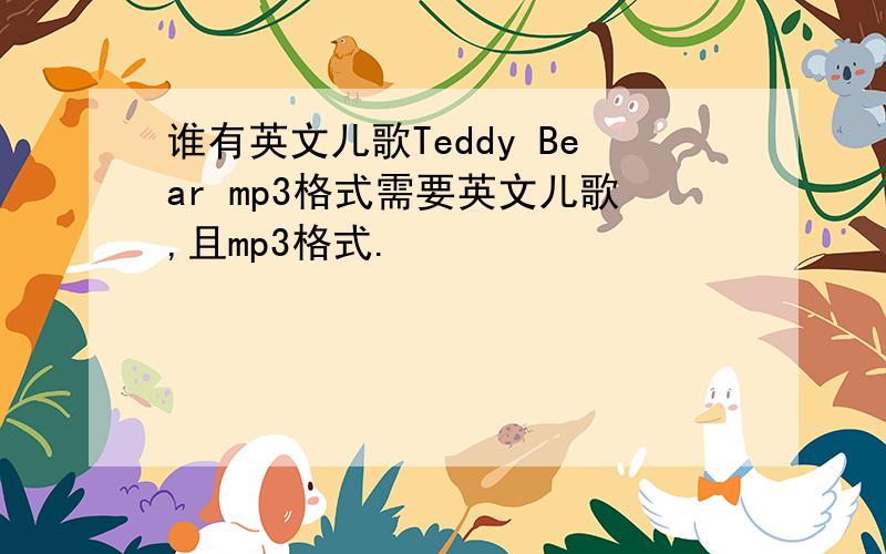 谁有英文儿歌Teddy Bear mp3格式需要英文儿歌,且mp3格式.