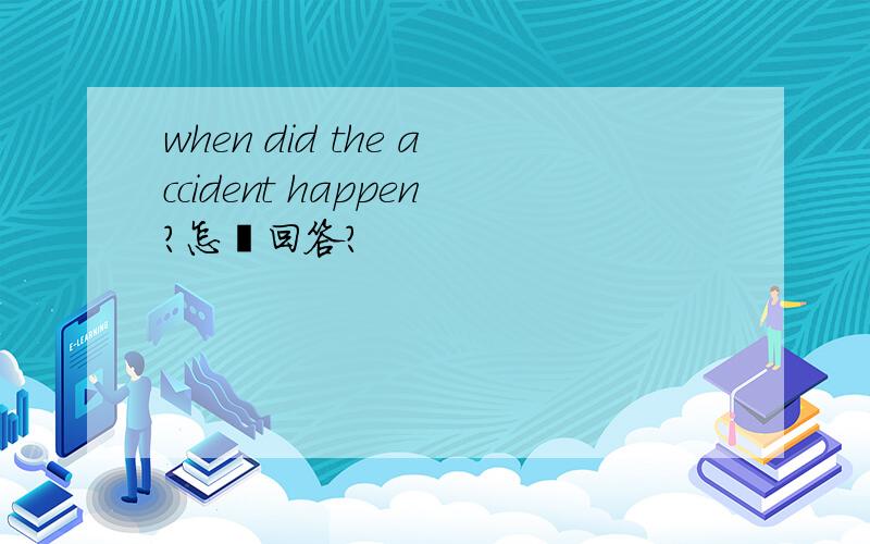 when did the accident happen?怎麼回答?