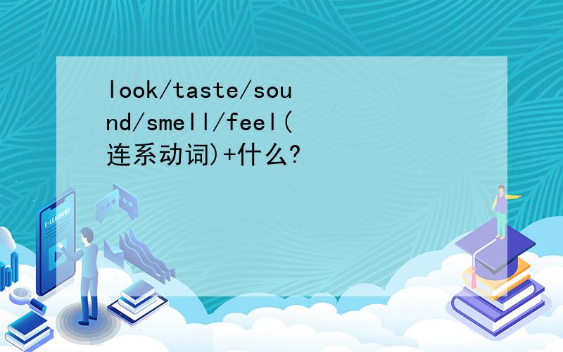 look/taste/sound/smell/feel(连系动词)+什么?