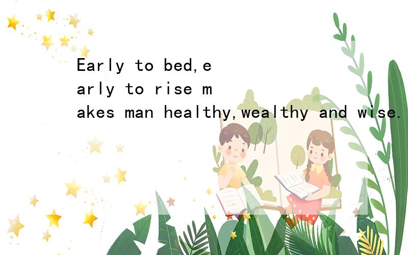 Early to bed,early to rise makes man healthy,wealthy and wise.　　This is an old English saying（谚语）.Have you heard of it before?It means that we must go to bed early at night and get up early in the morning.Then we shall be healthy.We shall