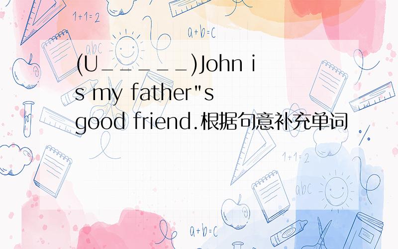 (U_____)John is my father