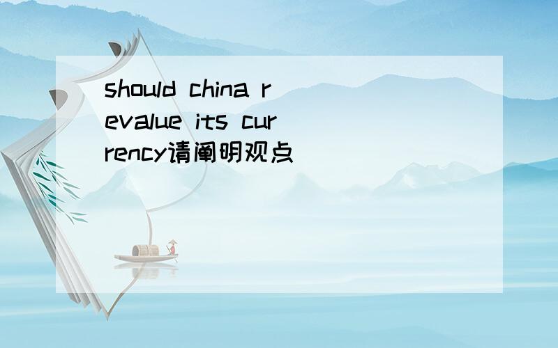 should china revalue its currency请阐明观点