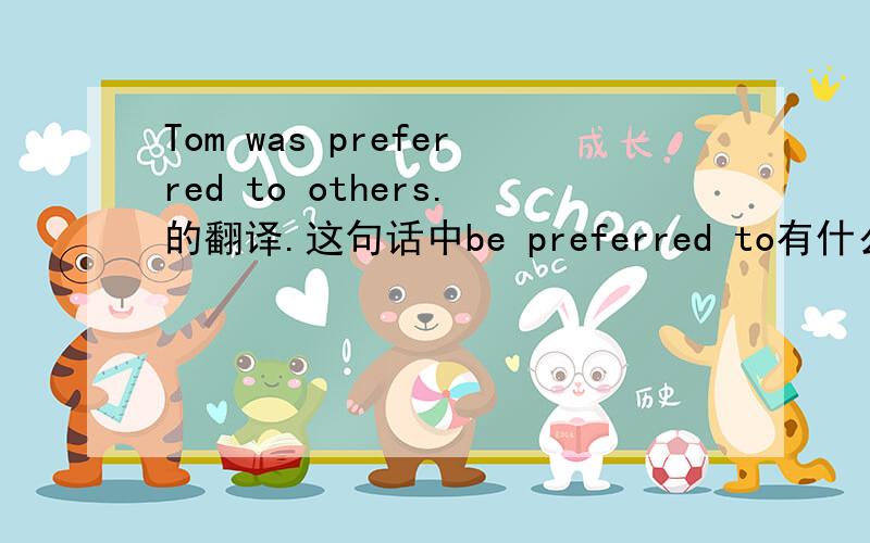 Tom was preferred to others.的翻译.这句话中be preferred to有什么用法?