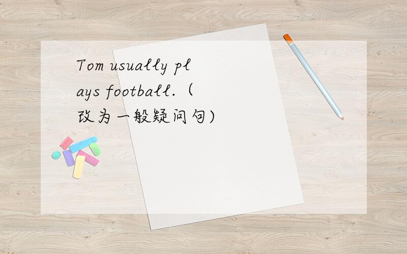 Tom usually plays football.（改为一般疑问句)