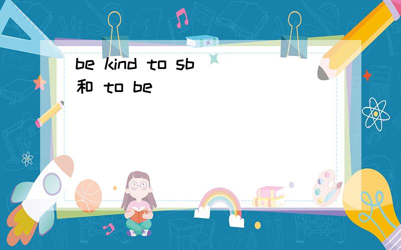 be kind to sb 和 to be