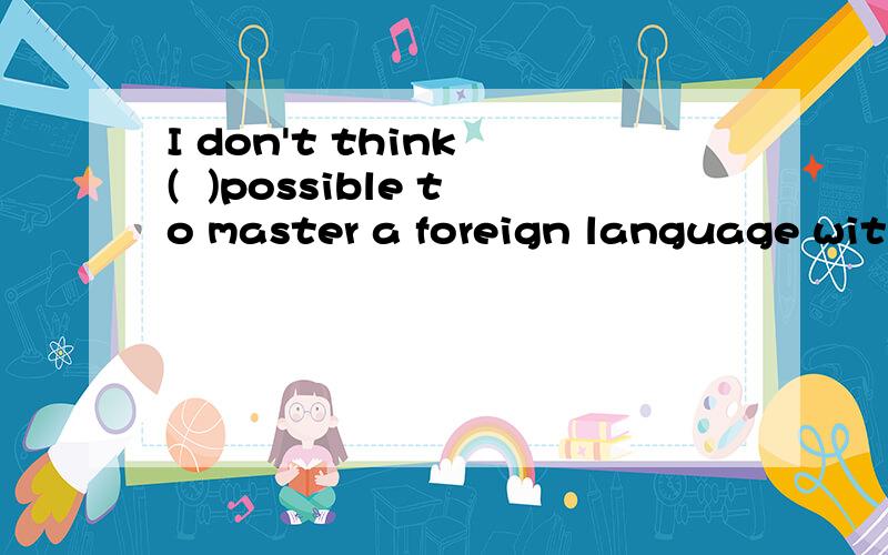 I don't think (  )possible to master a foreign language without much memory workA,this   B,that    C,its   D,it