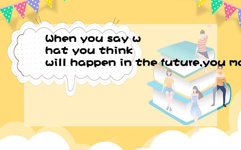When you say what you think will happen in the future,you make a p______.