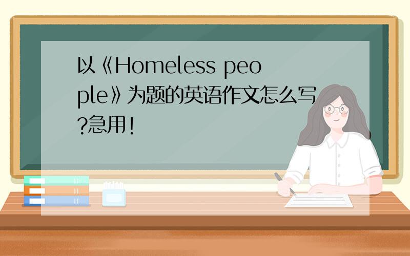 以《Homeless people》为题的英语作文怎么写?急用!