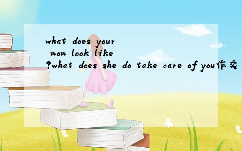 what does your mom look like?what does she do take care of you作文