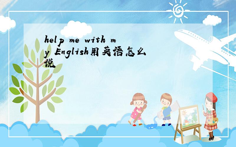 help me with my English用英语怎么说
