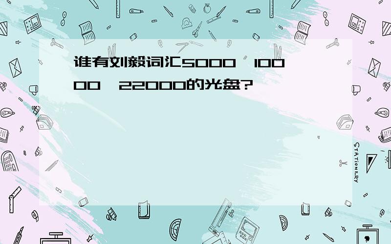 谁有刘毅词汇5000,10000,22000的光盘?