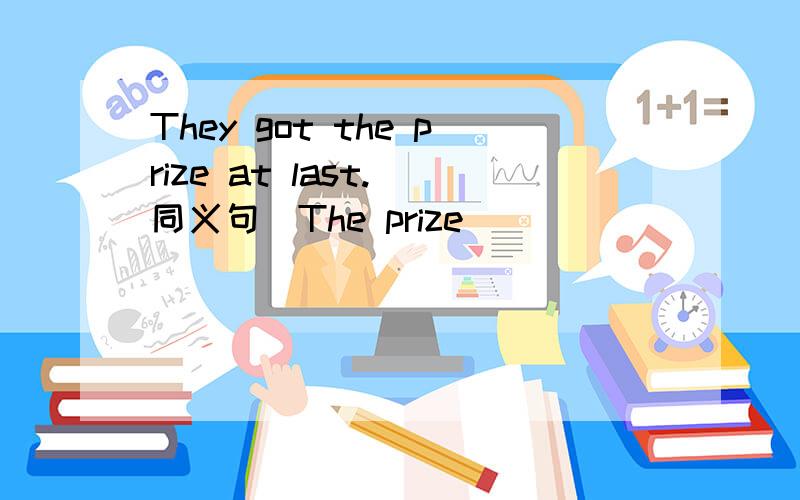 They got the prize at last.（同义句）The prize ____ ____ ____ at last.