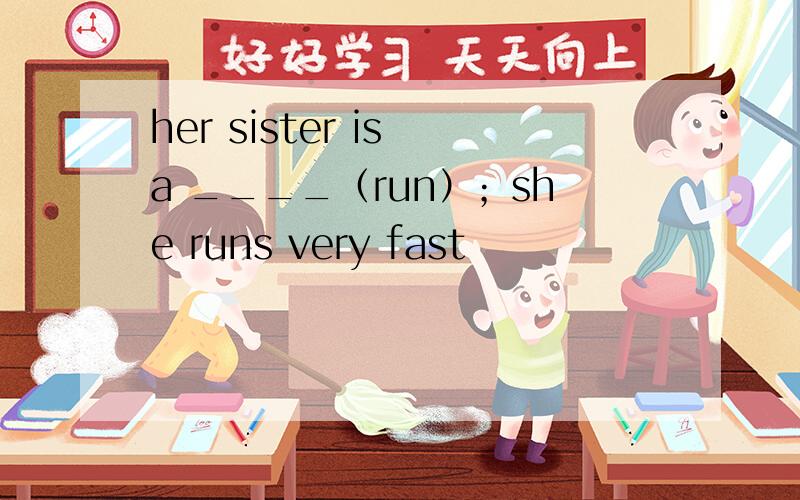 her sister is a ____（run）；she runs very fast