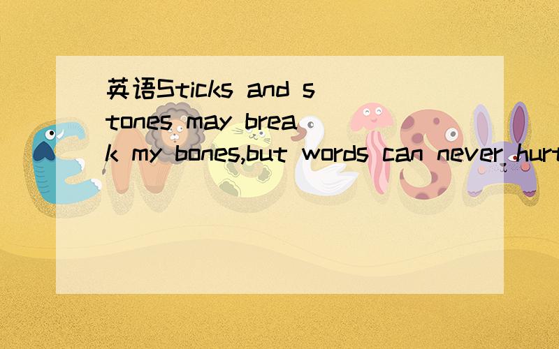 英语Sticks and stones may break my bones,but words can never hurt me.